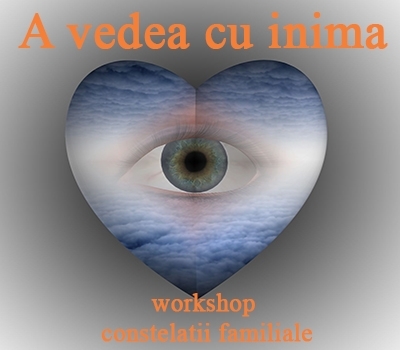 A vedea cu inima. Workshop de constelatii familiale, 9-10 aprilie, Bucuresti