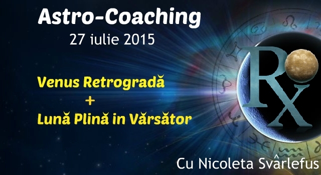 Venus retrograda + Luna plina. Astro-Coaching cu Nicoleta Svârlefus- 27 iulie 2015